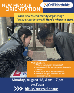 A flyer that shares that we are having a new member orientation on Zoom August 18 from 6 pm to 7 pm. Brand new to community organizing? Ready to get involved? Here’s where to start. There is a younger woman and older man in jackets leaning over table appearig to be working on signing something.